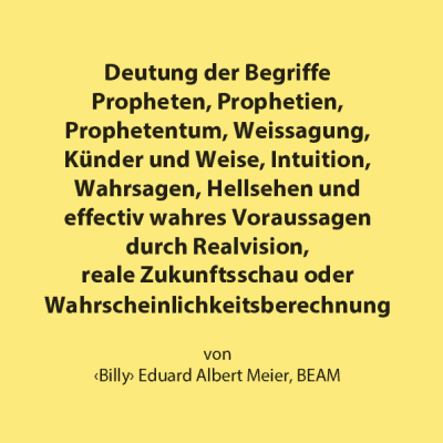 Deutung der Begriffe Propheten, Prophetien, Prophetentum, Weissagung, Künder und Weise, Intuition, Wahrsagen, Hellsehen und effectiv wahres Voraussagen durch Realvision, reale Zukunftsschau oder Wahrscheinlichkeitsberechnung