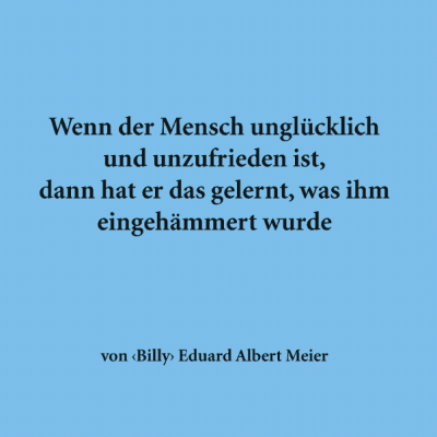 Wenn der Mensch unglücklich und unzufrieden ist, dann hat er das gelernt, was ihm eingehämmert wurde (A6)